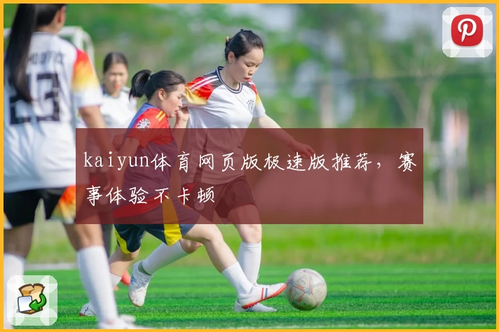 kaiyun体育网页版极速版推荐，赛事体验不卡顿