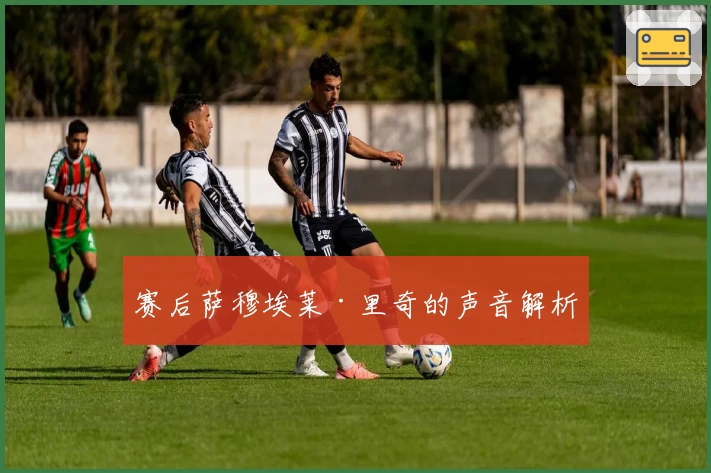 赛后萨穆埃莱·里奇的声音解析