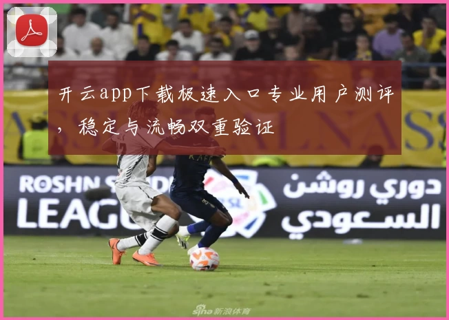 开云app下载极速入口专业用户测评，稳定与流畅双重验证