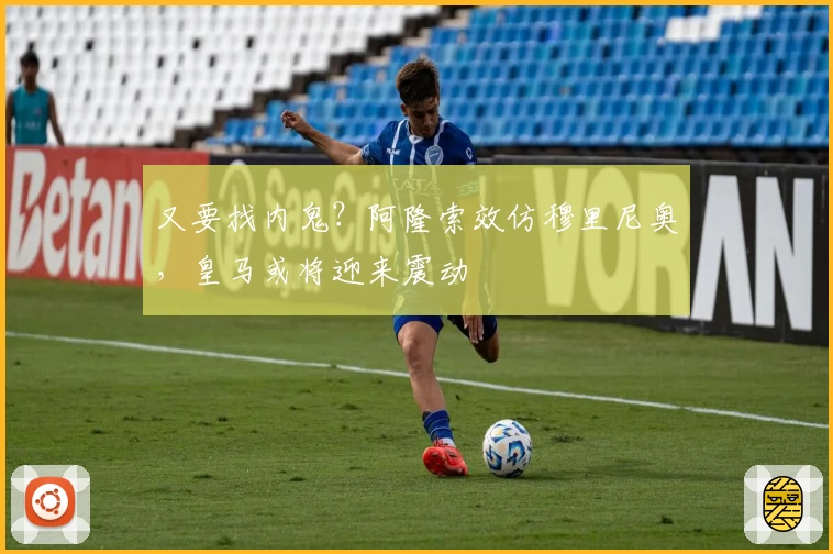 又要找内鬼？阿隆索效仿穆里尼奥，皇马或将迎来震动