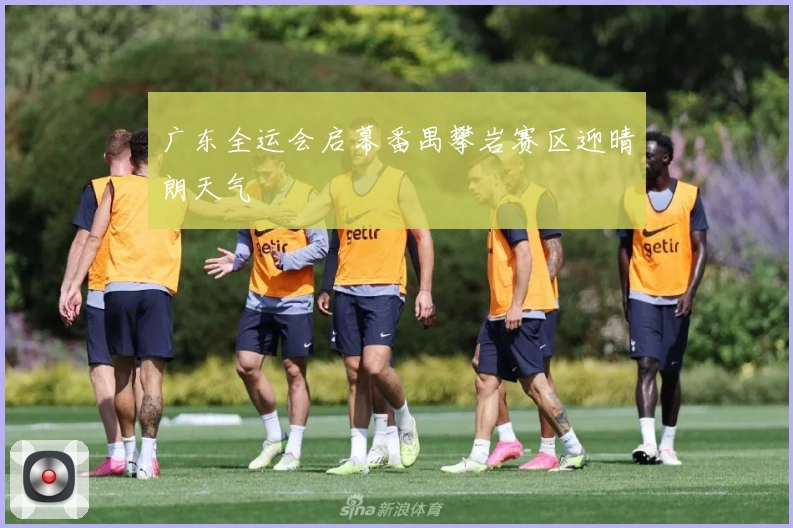 广东全运会启幕番禺攀岩赛区迎晴朗天气