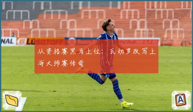 从资格赛黑马上位：瓦切罗改写上海大师赛传奇