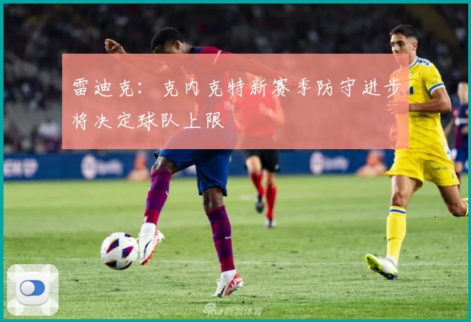 雷迪克：克内克特新赛季防守进步将决定球队上限