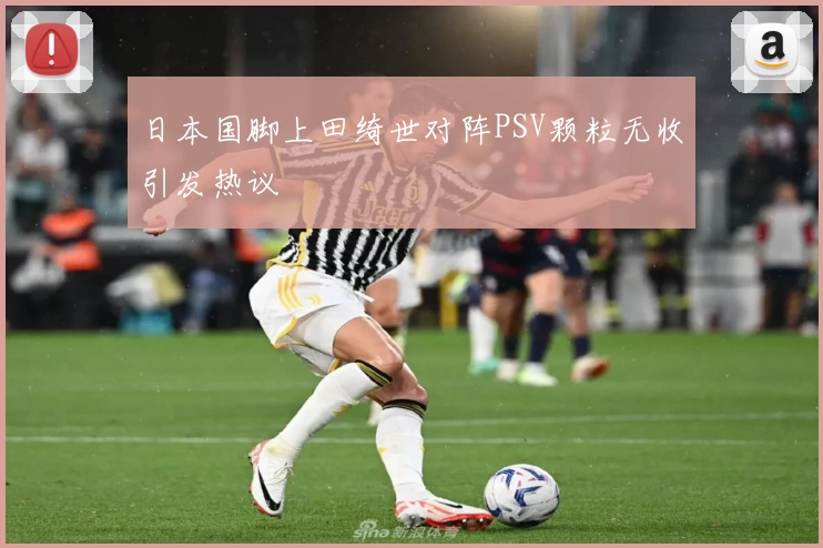 日本国脚上田绮世对阵PSV颗粒无收引发热议