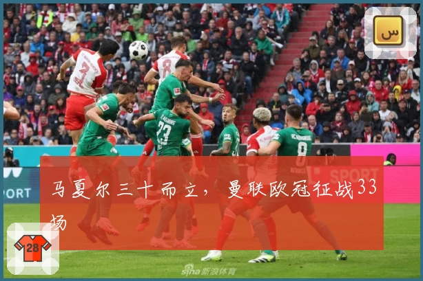 马夏尔三十而立，曼联欧冠征战33场