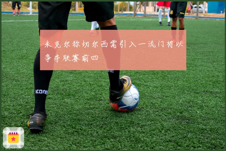 米克尔称切尔西需引入一流门将以争夺联赛前四