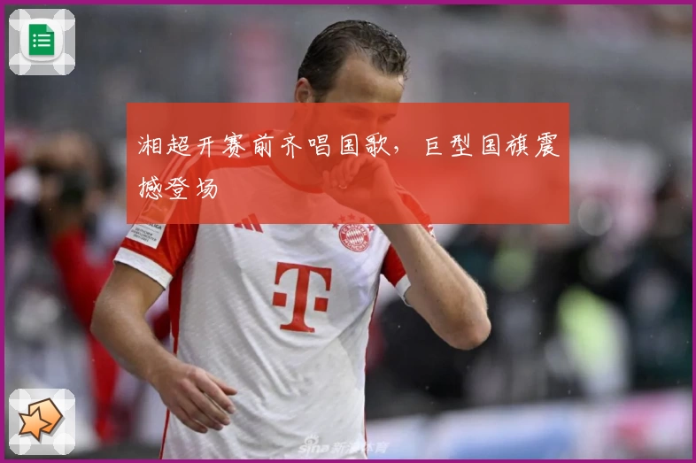 湘超开赛前齐唱国歌，巨型国旗震撼登场