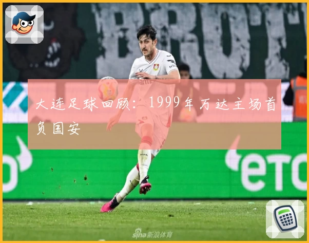 大连足球回顾：1999年万达主场首负国安