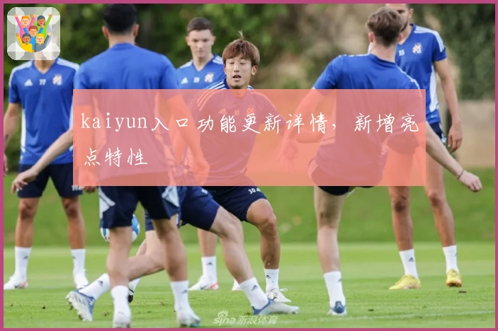 kaiyun入口功能更新详情,新增亮点特性