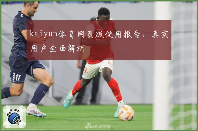 kaiyun体育网页版使用报告，真实用户全面解析