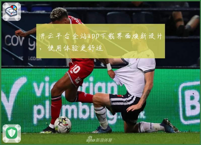 开云平台全站app下载界面焕新设计，使用体验更舒适