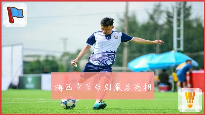 梅西今日告别最后亮相