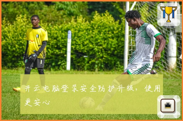 开云电脑登录安全防护升级，使用更安心