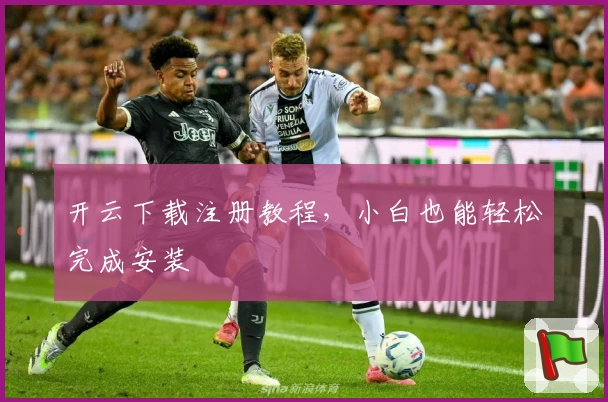 开云下载注册教程，小白也能轻松完成安装