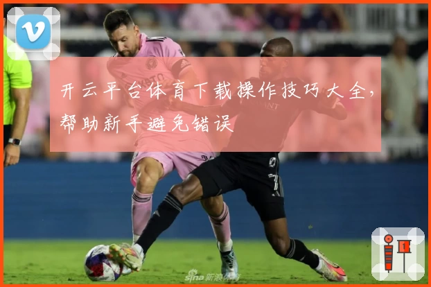 开云平台体育下载操作技巧大全，帮助新手避免错误