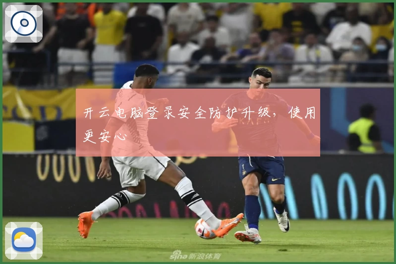 开云电脑登录安全防护升级,使用更安心