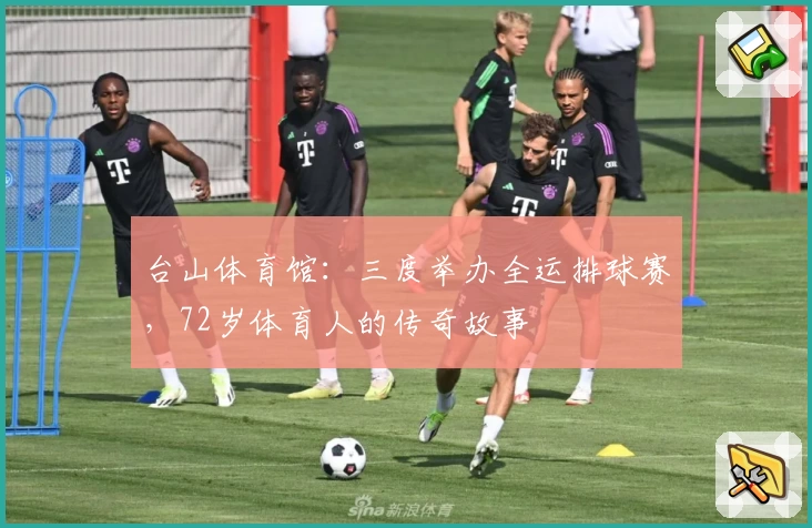 台山体育馆：三度举办全运排球赛，72岁体育人的传奇故事