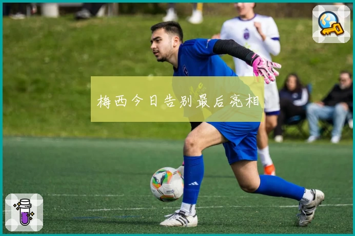 梅西今日告别最后亮相