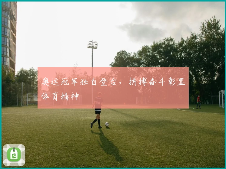 奥运冠军独自登台，拼搏奋斗彰显体育精神