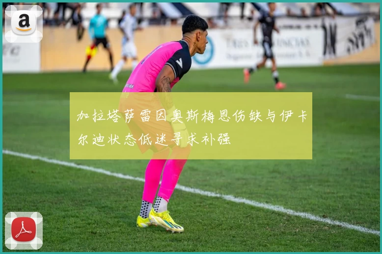 加拉塔萨雷因奥斯梅恩伤缺与伊卡尔迪状态低迷寻求补强